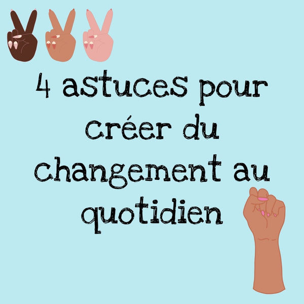 4 astuces pour créer du changement au quotidien